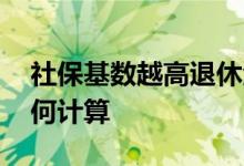 社保基数越高退休金越高吗 社保缴费基数如何计算 