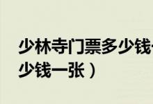 少林寺门票多少钱一张2020（少林寺门票多少钱一张）