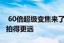  60倍超级变焦来了vivoX30系列5G让你可以拍得更远 