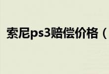 索尼ps3赔偿价格（索尼ps3价格是多少钱）