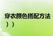 穿衣颜色搭配方法（穿衣颜色搭配方案（图文））