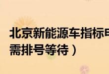 北京新能源车指标申请（申请指标人数创新高需排号等待）