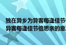 独在异乡为异客每逢佳节倍思亲的节日是什么（独在异乡为异客每逢佳节倍思亲的意思是：）