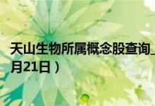天山生物所属概念股查询_天山生物股价实时行情（2021年4月21日）