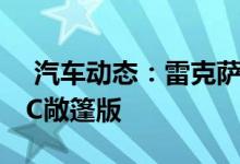  汽车动态：雷克萨斯LCF已在计划未来或推LC敞篷版 