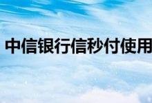 中信银行信秒付使用方式（中信银行信秒贷）