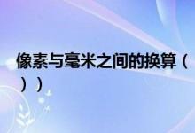 像素与毫米之间的换算（（紧急）厘米与像素的换算（紧急））
