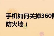 手机如何关掉360防火墙（手机如何关掉360防火墙）