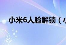 小米6人脸解锁（小米6人脸解锁怎么用）