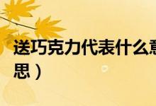 送巧克力代表什么意义（送巧克力代表什么意思）