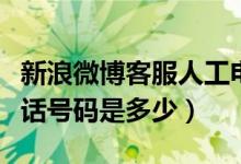 新浪微博客服人工电话多少（新浪微博客服电话号码是多少）