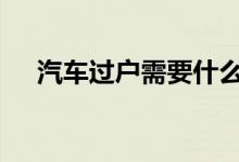 汽车过户需要什么手续身份证要原件吗 