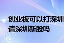 创业板可以打深圳新股吗 有创业板股票能申请深圳新股吗