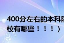 400分左右的本科院校（400分左右的本科院校有哪些！！！）