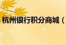杭州银行积分商城（杭州银行积分能换什么）