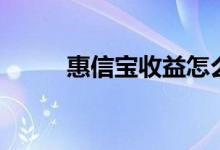 惠信宝收益怎么那么多（惠信宝）