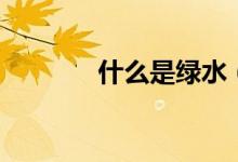 什么是绿水（什么是绿发晶）
