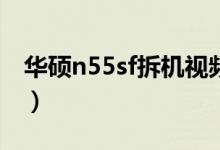 华硕n55sf拆机视频（华硕n55价格是多少钱）