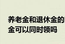 养老金和退休金的区别有哪些 养老金和退休金可以同时领吗 