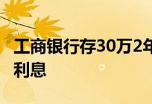 工商银行存30万2年利息 工商银行存20万3年利息