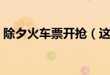 除夕火车票开抢（这些抢票技巧你要知道！）
