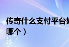 传奇什么支付平台好（最好的传奇支付平台用哪个）