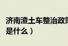 济南渣土车整治政策（济南整治渣土车的措施是什么）