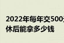2022年每年交500元新农保 60岁交满15年退休后能拿多少钱 