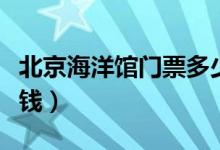 北京海洋馆门票多少钱（北京海洋馆门票多少钱）