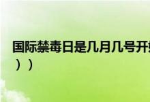 国际禁毒日是几月几号开始（国际禁毒日是几月几日（图文））