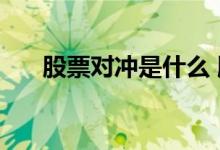 股票对冲是什么 股票对冲是什么意思 