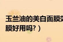 玉兰油的美白面膜效果好吗（玉兰油的美白面膜好用吗?）