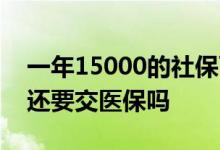 一年15000的社保可以拿多少退休金 退休后还要交医保吗 