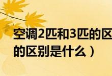 空调2匹和3匹的区别是什么（空调2匹和3匹的区别是什么）
