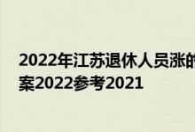 2022年江苏退休人员涨的工资何时到账 江苏养老金上调方案2022参考2021 