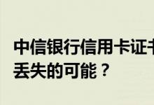 中信银行信用卡证书验签办卡渠道有没有资料丢失的可能？