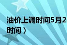 油价上调时间5月28号油价上调吗（油价上调时间）