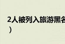 2人被列入旅游黑名单（曾强制游客进行消费）