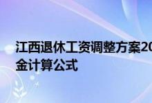 江西退休工资调整方案2022年参考2021 2022年江西退休金计算公式 