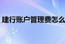 建行账户管理费怎么取消（建行账户管理费）