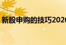 新股申购的技巧2020 新股申购的技巧有哪些