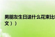 男朋友生日送什么花束比较适合（男朋友生日送什么好（图文））