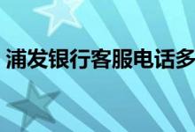 浦发银行客服电话多少（浦发银行客服电话）