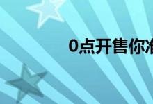 0点开售你准备好开抢了吗 