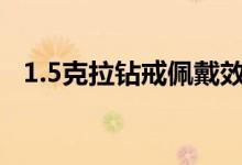  1.5克拉钻戒佩戴效果图 5克拉钻戒多少钱 