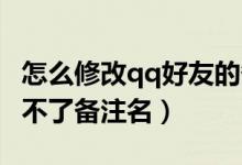 怎么修改qq好友的备注名（QQ的好友怎么改不了备注名）
