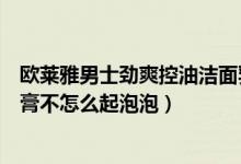 欧莱雅男士劲爽控油洁面乳（欧莱雅男士劲能深层净化洁面膏不怎么起泡泡）