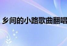 乡间的小路歌曲翻唱（乡间的小路歌词介绍）