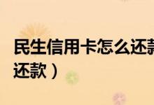 民生信用卡怎么还款才划算（民生信用卡怎么还款）