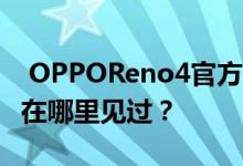  OPPOReno4官方公告封底大Logo设计好像在哪里见过？ 